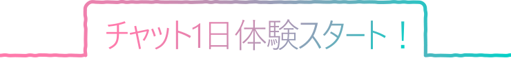 チャット1日体験スタート！